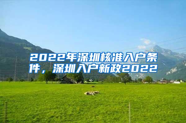 2022年深圳核准入户条件，深圳入户新政2022