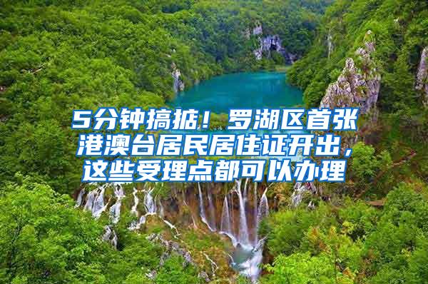 5分钟搞掂！罗湖区首张港澳台居民居住证开出，这些受理点都可以办理