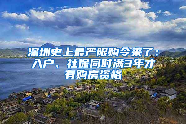 深圳史上最严限购令来了：入户、社保同时满3年才有购房资格