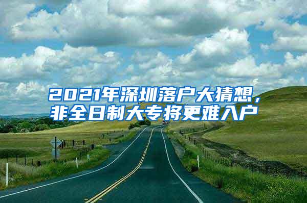 2021年深圳落户大猜想，非全日制大专将更难入户