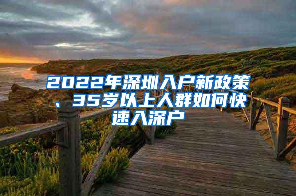 2022年深圳入户新政策、35岁以上人群如何快速入深户