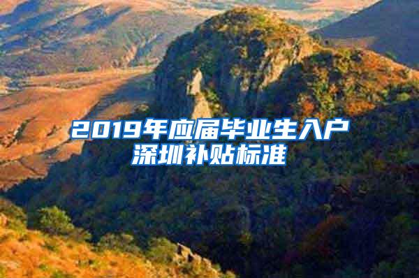 2019年应届毕业生入户深圳补贴标准