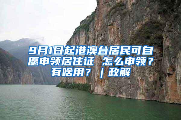 9月1日起港澳台居民可自愿申领居住证 怎么申领？有啥用？｜政解