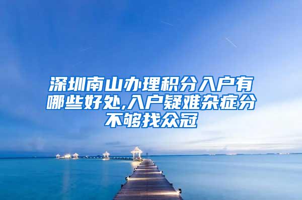 深圳南山办理积分入户有哪些好处,入户疑难杂症分不够找众冠