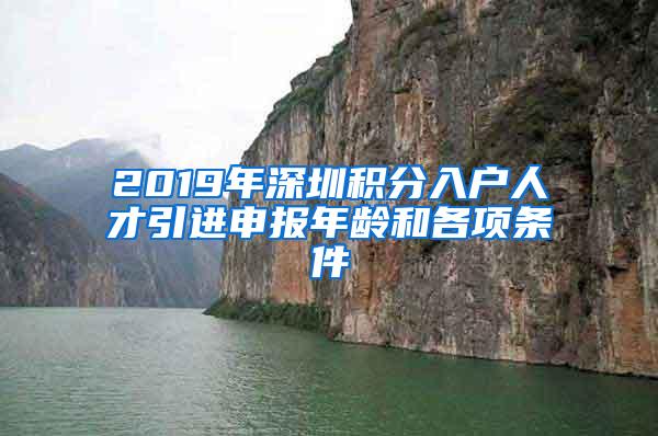 2019年深圳积分入户人才引进申报年龄和各项条件