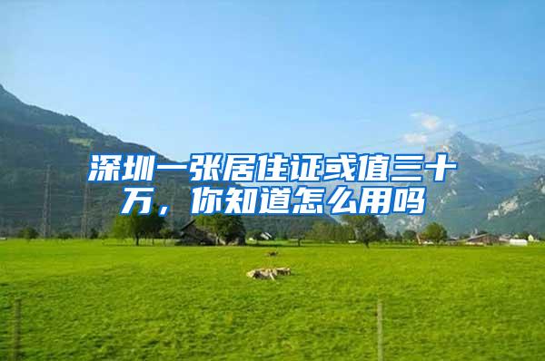 深圳一张居住证或值三十万，你知道怎么用吗