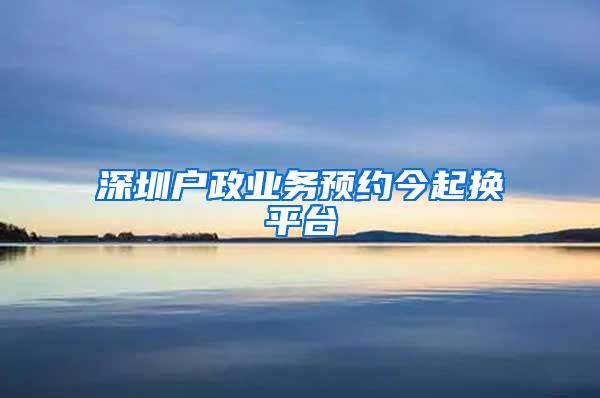 深圳户政业务预约今起换平台