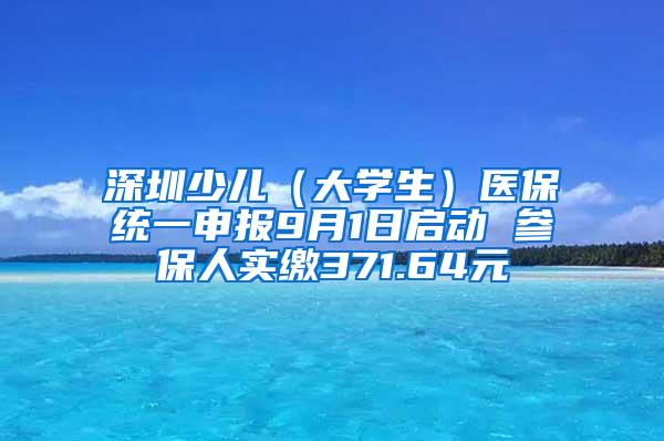 深圳少儿（大学生）医保统一申报9月1日启动 参保人实缴371.64元