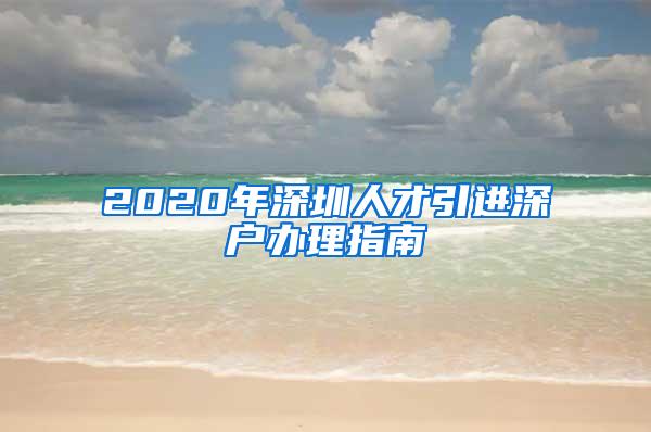 2020年深圳人才引进深户办理指南