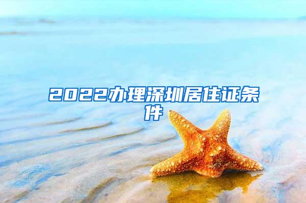 2022办理深圳居住证条件