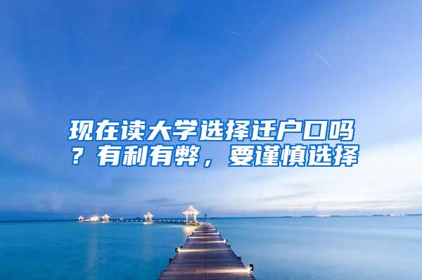 现在读大学选择迁户口吗？有利有弊，要谨慎选择