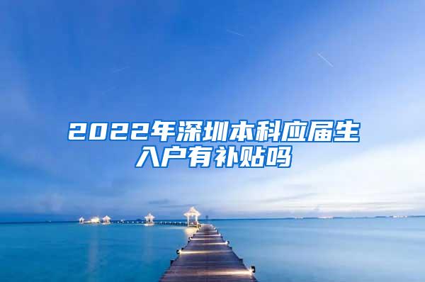 2022年深圳本科应届生入户有补贴吗