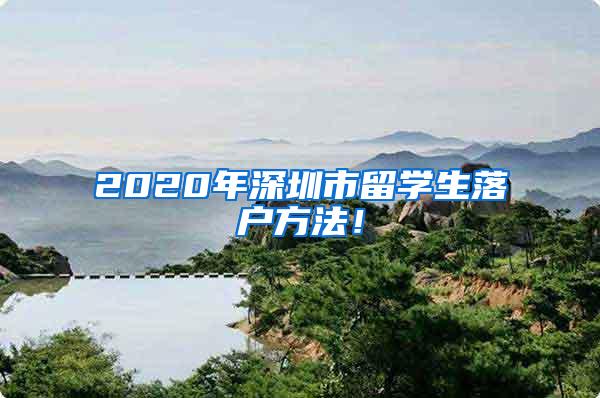 2020年深圳市留学生落户方法！