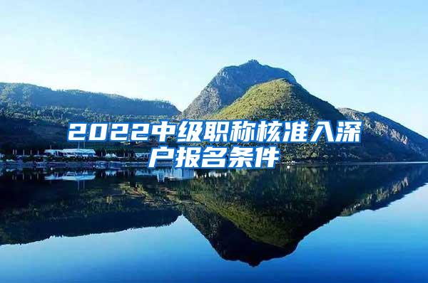 2022中级职称核准入深户报名条件