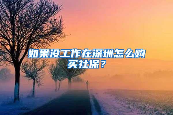 如果没工作在深圳怎么购买社保？