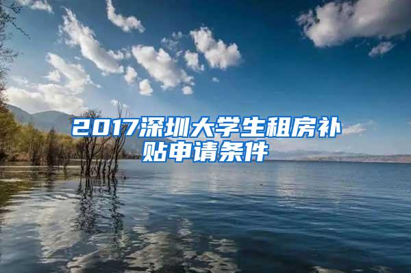 2017深圳大学生租房补贴申请条件