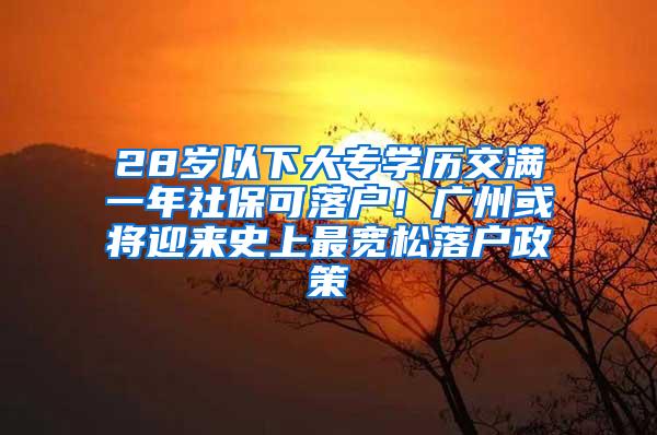 28岁以下大专学历交满一年社保可落户！广州或将迎来史上最宽松落户政策