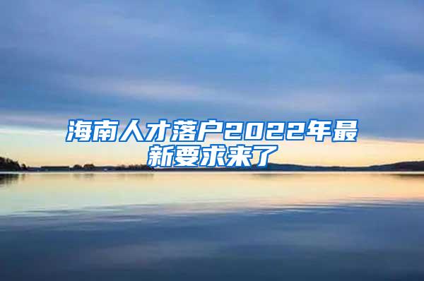 海南人才落户2022年最新要求来了