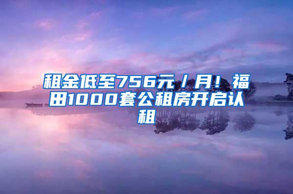 租金低至756元／月！福田1000套公租房开启认租