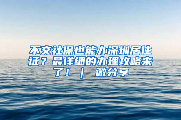 不交社保也能办深圳居住证？最详细的办理攻略来了！｜ 微分享