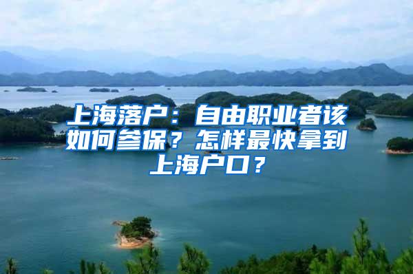 上海落户：自由职业者该如何参保？怎样最快拿到上海户口？