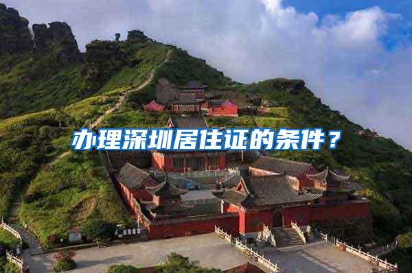 办理深圳居住证的条件？