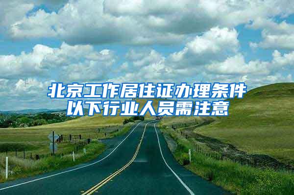 北京工作居住证办理条件以下行业人员需注意