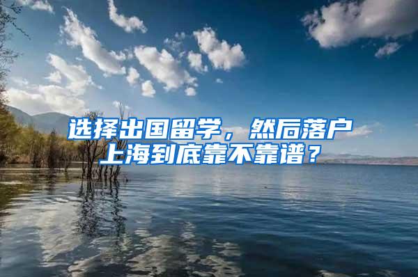 选择出国留学，然后落户上海到底靠不靠谱？