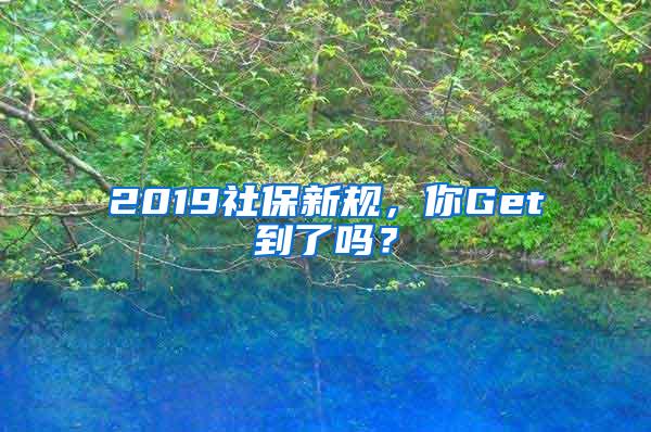 2019社保新规，你Get到了吗？