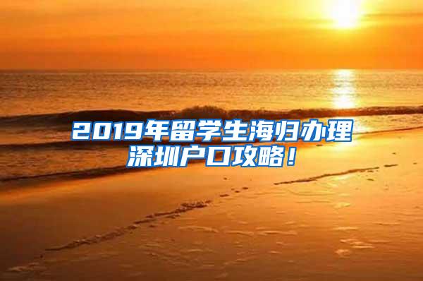 2019年留学生海归办理深圳户口攻略！