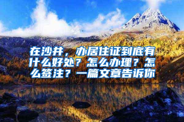 在沙井，办居住证到底有什么好处？怎么办理？怎么签注？一篇文章告诉你