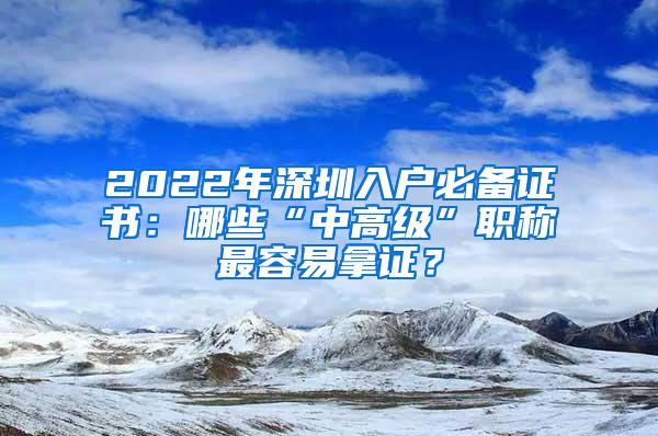 2022年深圳入户必备证书：哪些“中高级”职称最容易拿证？