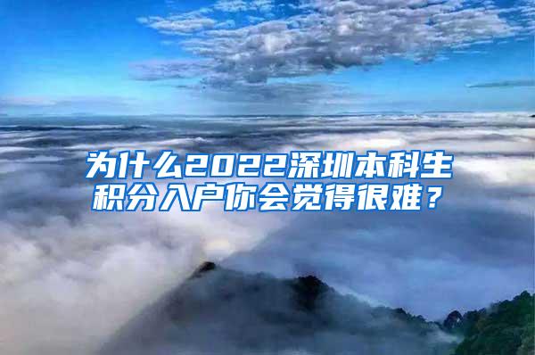 为什么2022深圳本科生积分入户你会觉得很难？