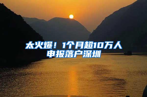 太火爆！1个月超10万人申报落户深圳