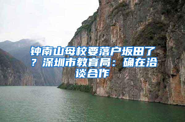 钟南山母校要落户坂田了？深圳市教育局：确在洽谈合作