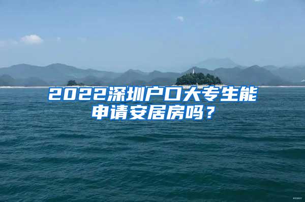 2022深圳户口大专生能申请安居房吗？