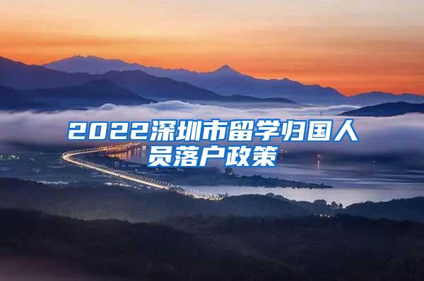 2022深圳市留学归国人员落户政策