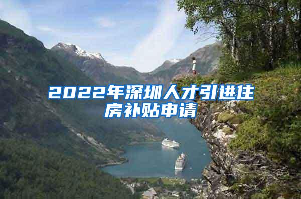 2022年深圳人才引进住房补贴申请