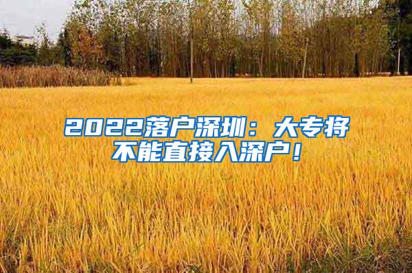 2022落户深圳：大专将不能直接入深户！