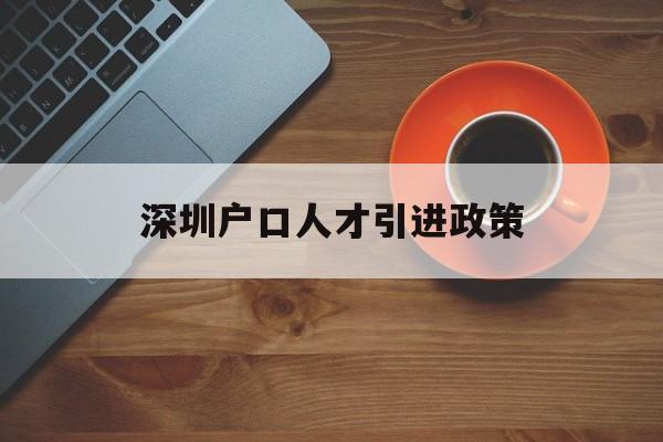 深圳户口人才引进政策(深圳户口人才引进政策解读) 深圳核准入户