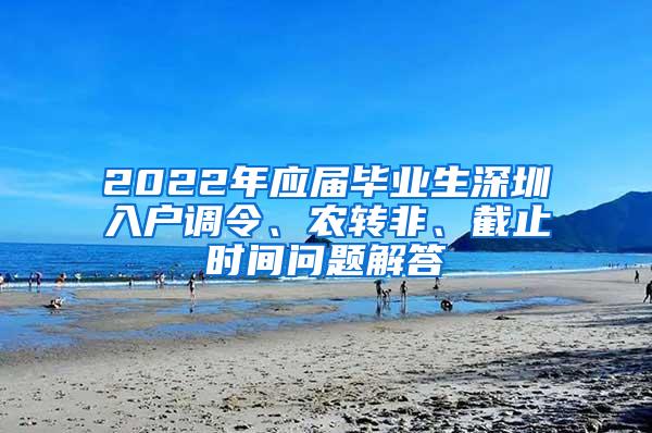 2022年应届毕业生深圳入户调令、农转非、截止时间问题解答