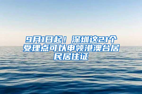 9月1日起！深圳这21个受理点可以申领港澳台居民居住证