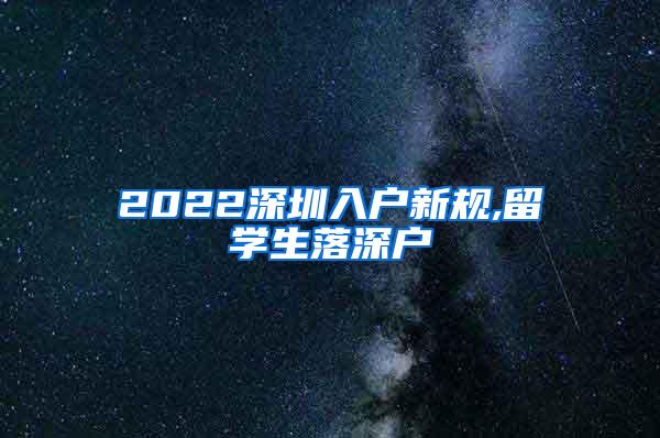 2022深圳入户新规,留学生落深户