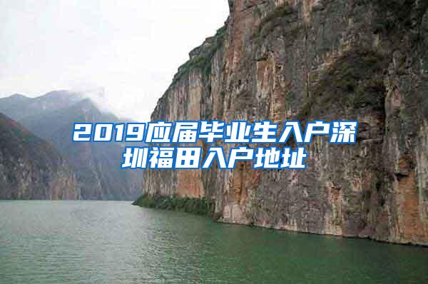 2019应届毕业生入户深圳福田入户地址