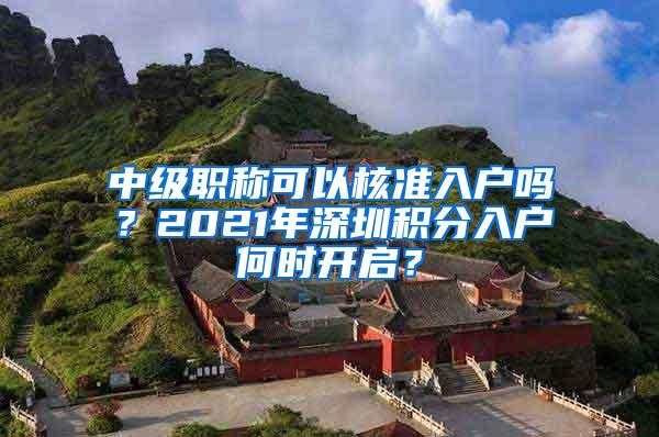 中级职称可以核准入户吗？2021年深圳积分入户何时开启？