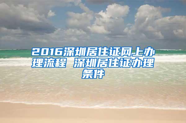 2016深圳居住证网上办理流程 深圳居住证办理条件