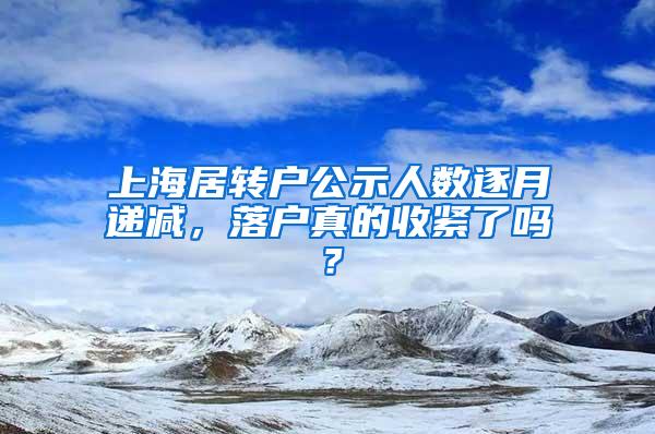 上海居转户公示人数逐月递减，落户真的收紧了吗？