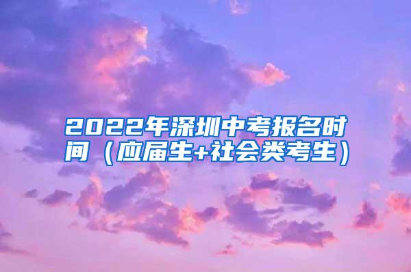 2022年深圳中考报名时间（应届生+社会类考生）