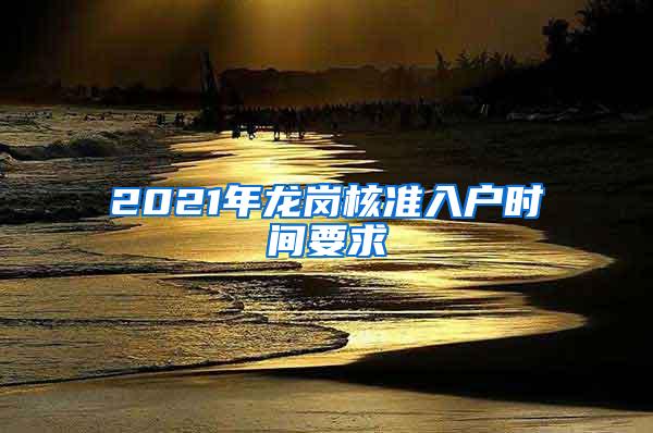 2021年龙岗核准入户时间要求