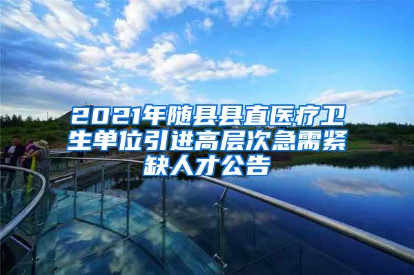 2021年随县县直医疗卫生单位引进高层次急需紧缺人才公告